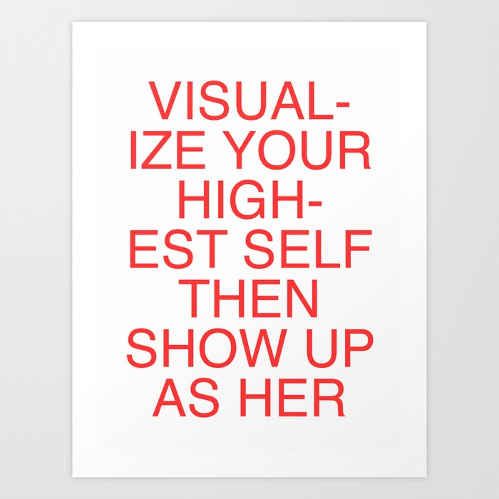 Visualize Your Highest Self Then Show Up As Her Art Print