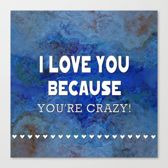 I Love You Because You're Crazy! Canvas Print
