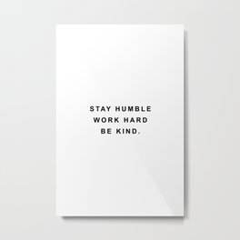 Stay humble work hard be kind Metal Print | Minimal, Stayhumble, Inspirational, Quote, Modern, Print, Text, Black And White, Poster, Typography 