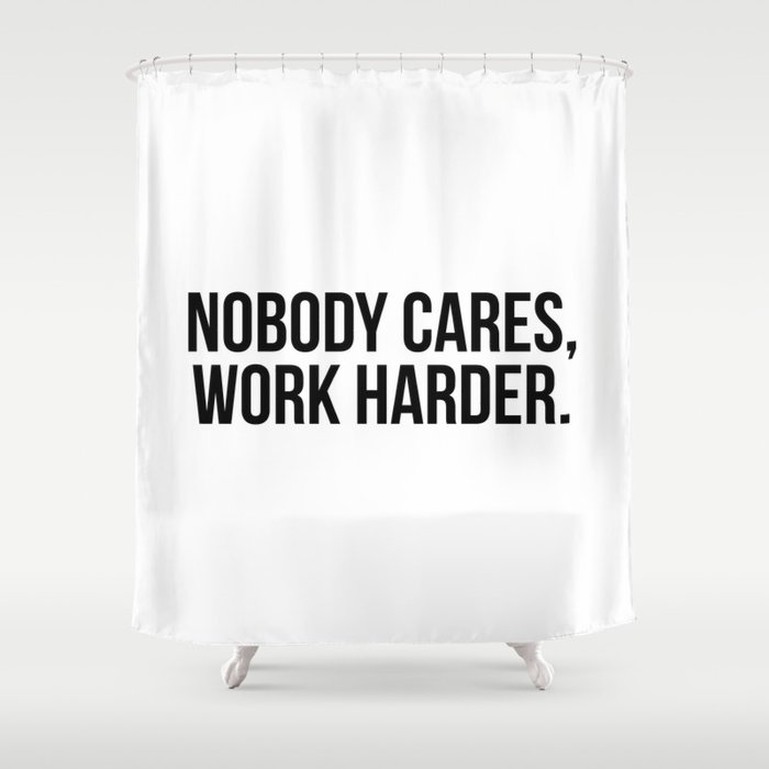 Nobody cares, work harder. Shower Curtain