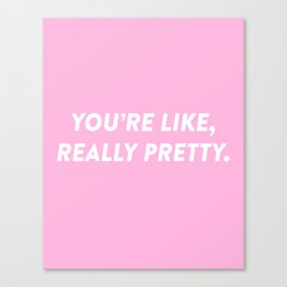 You're Like, Really Pretty. Canvas Print