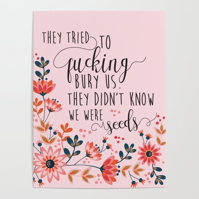 They Tried To Fucking Bury Us. They Didn't Know We Were Seeds Poster