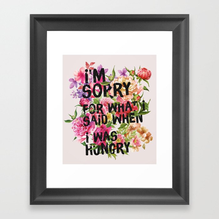 I'm Sorry For What I Said When I Was Hungry. Framed Art Print