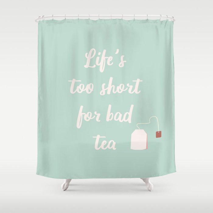 Life S Too Short For Bad Tea Shower Curtain By Lemonpepper Society6