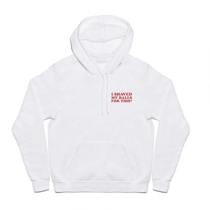 I Shaved My Balls For This, Funny Humor Offensive Quote Hoody