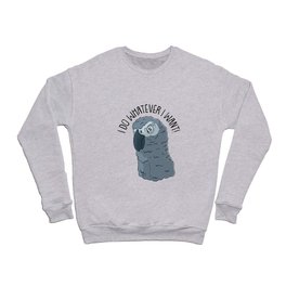  Gray Parrot I Do Whatever I Want Crewneck Sweatshirt