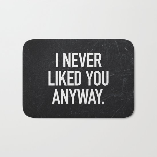 I Never Liked You Anyway Bath Mat