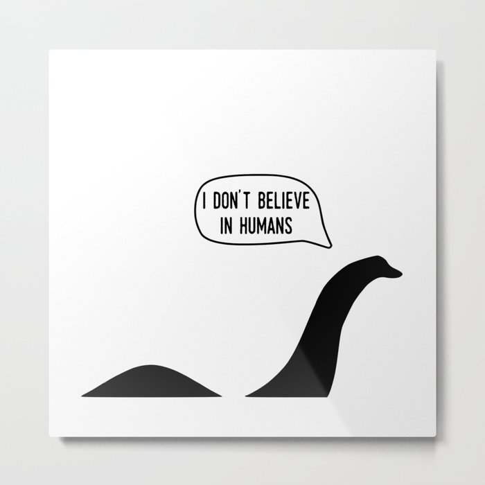 I don't believe in humans ~ Nessie Metal Print