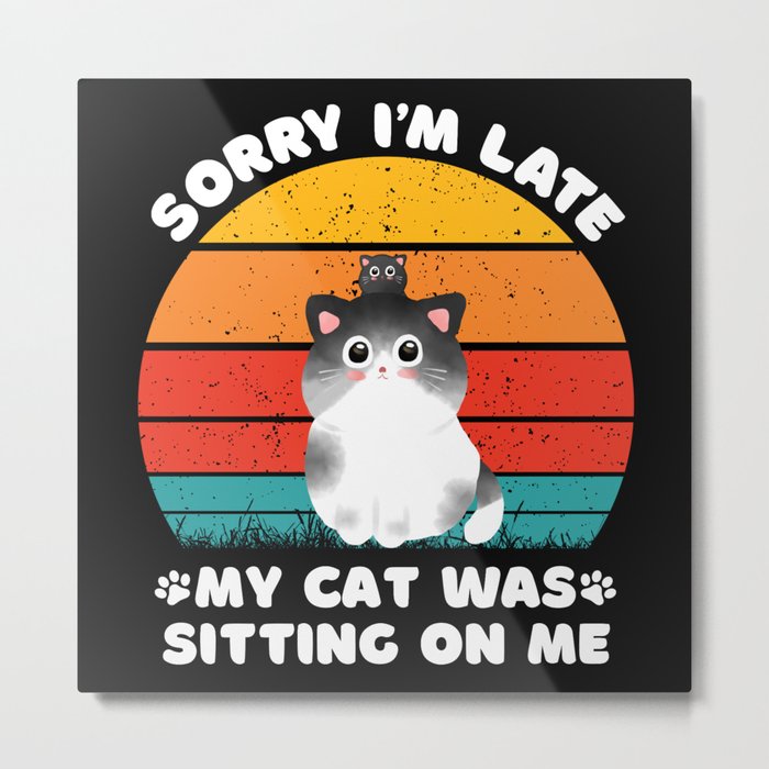 Sorry I'm Late My Cat Was Sitting On Me Metal Print