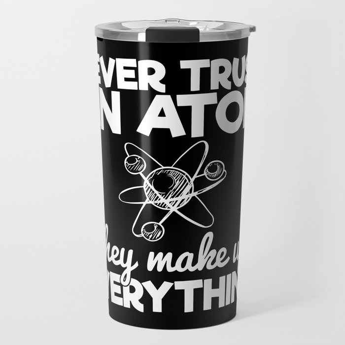 Never Trust An Atom They Make Up Everything Travel Mug
