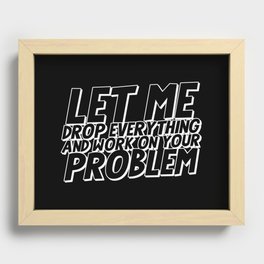 Let Me Drop Everything And Work On Your Problem Recessed Framed Print