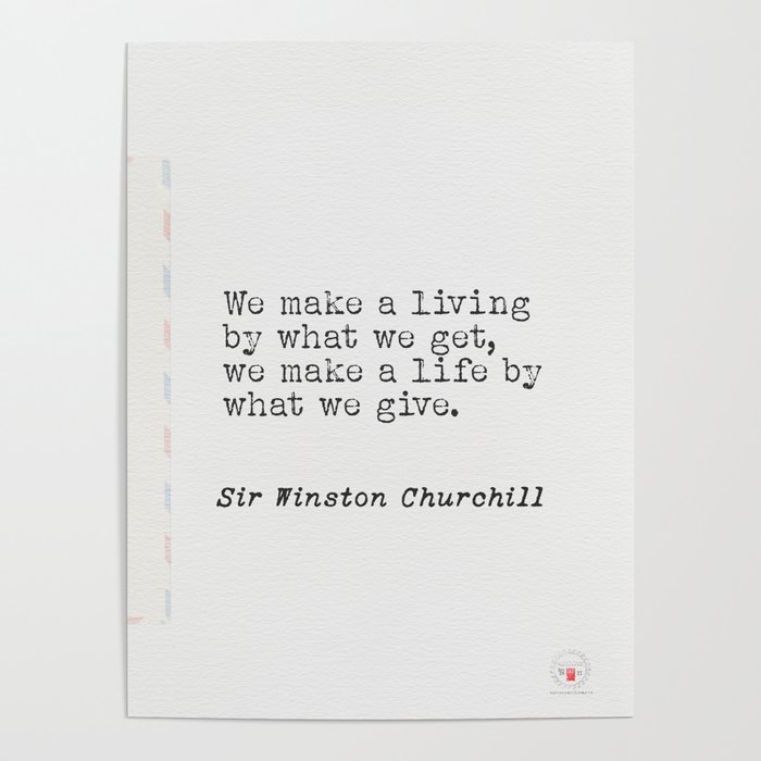 We make a living by what we get, we make a life by what we give.  Sir Winston Churchill Poster