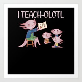 I Teach-olotl Axolotl Teacher Pun Lesson Art Print