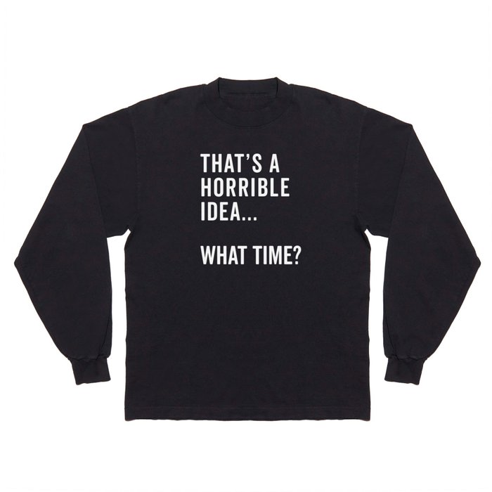 A Horrible Idea What Time Funny Sarcastic Quote Long Sleeve T Shirt