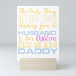 The Only Thing Better Than Having for A Husband is Our Children Having You For A Daddy Mini Art Print