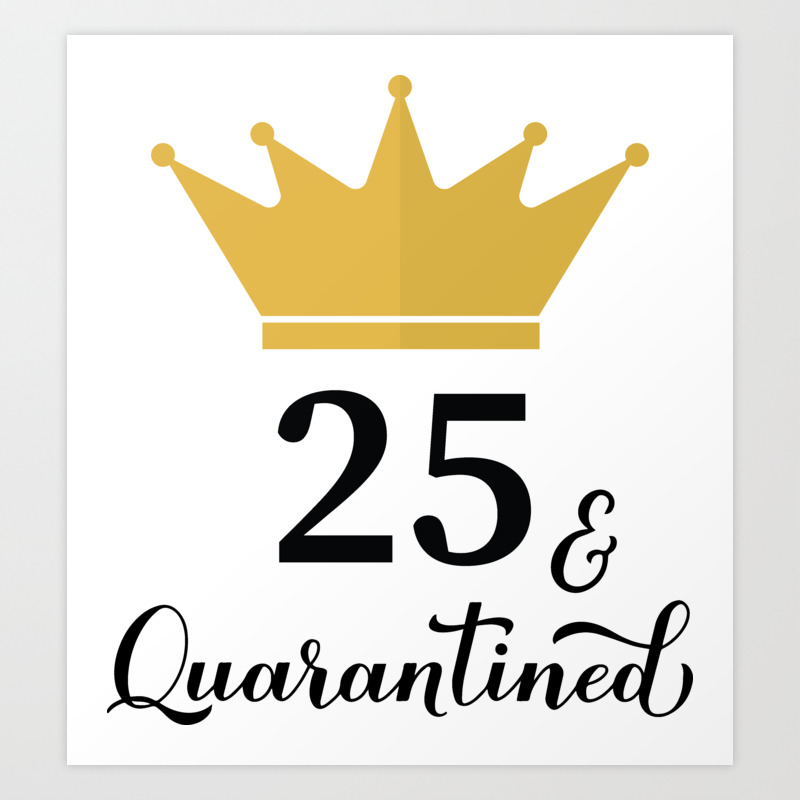 25 and Quarantined. Funny 25th Birthday quote Art Print by LaBelezoka |  Society6