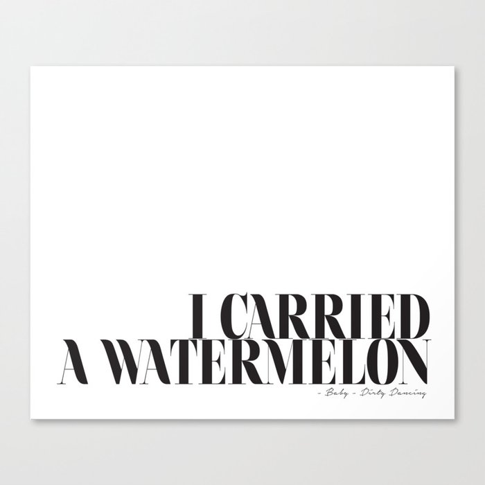 I carried a watermelon - Dirty Dancing Quote Canvas Print