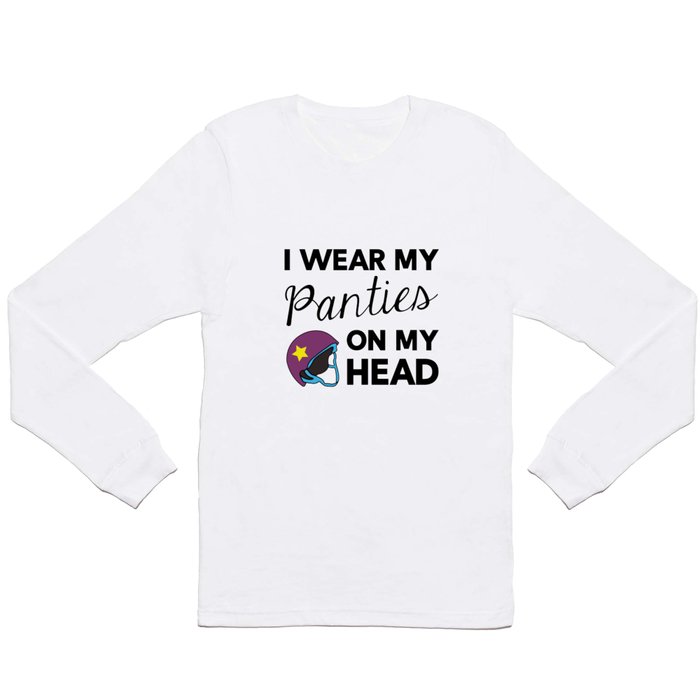 I Wear My Panties On My Head Long Sleeve T Shirt by QWERTYPie