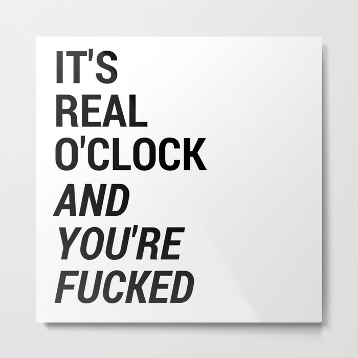 It's real o'clock and you're fucked Metal Print