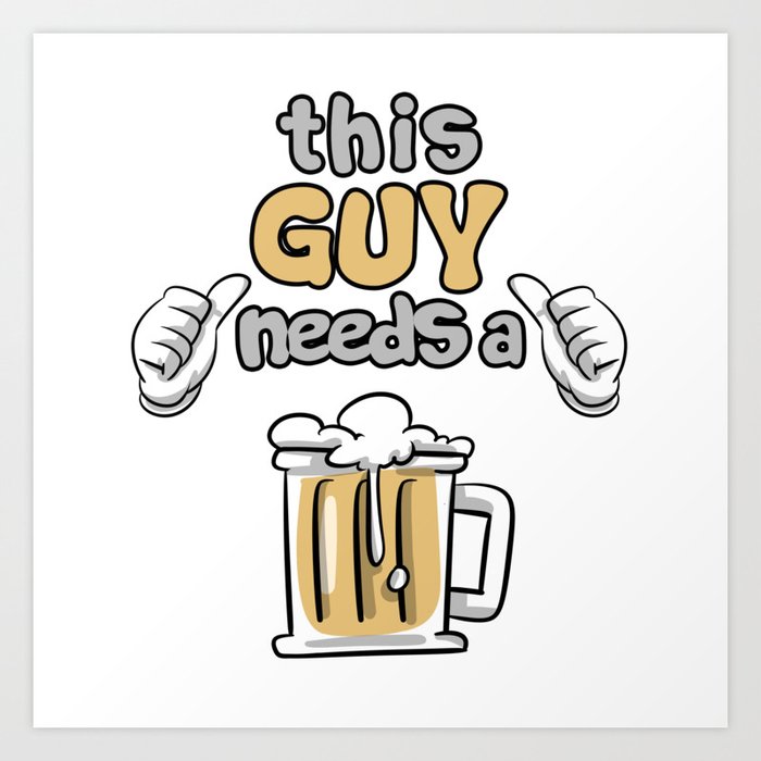 This Guy Needs A Beer Art Print By Lifehiker Society6 This Guy Needs A Beer Art Print By Lifehiker Society6