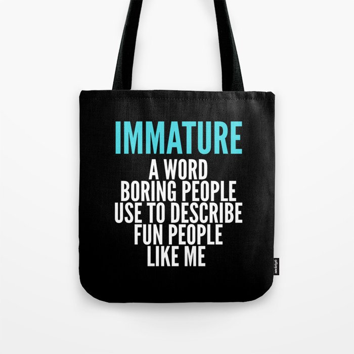 IMMATURE - A WORD BORING PEOPLE USE TO DESCRIBE FUN PEOPLE LIKE ME (Black) Tote Bag