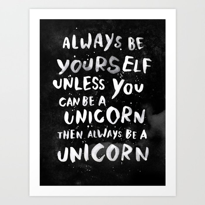 Always be yourself. Unless you can be a unicorn, then always be a unicorn. Art Print