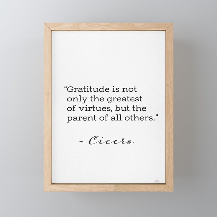 Cicero “Gratitude is not only the greatest of virtues, but the parent of all others.” Framed Mini Art Print