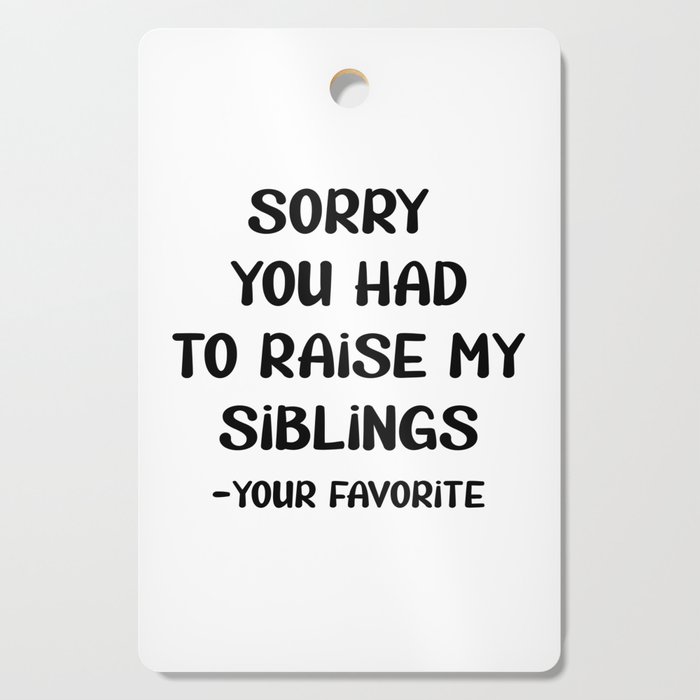 Sorry You Had To Raise My Siblings - Your Favorite Cutting Board