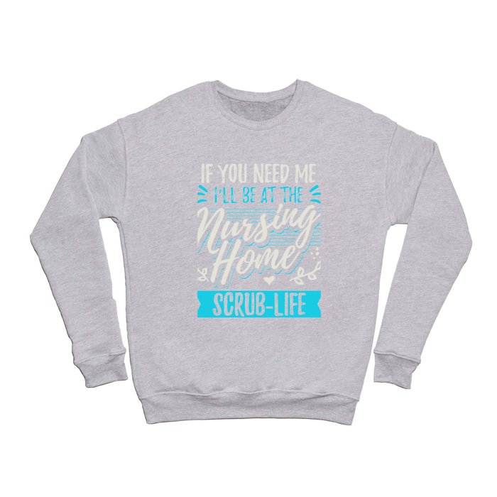 If You Need Me I'll Be At The Nursing Home Crewneck Sweatshirt