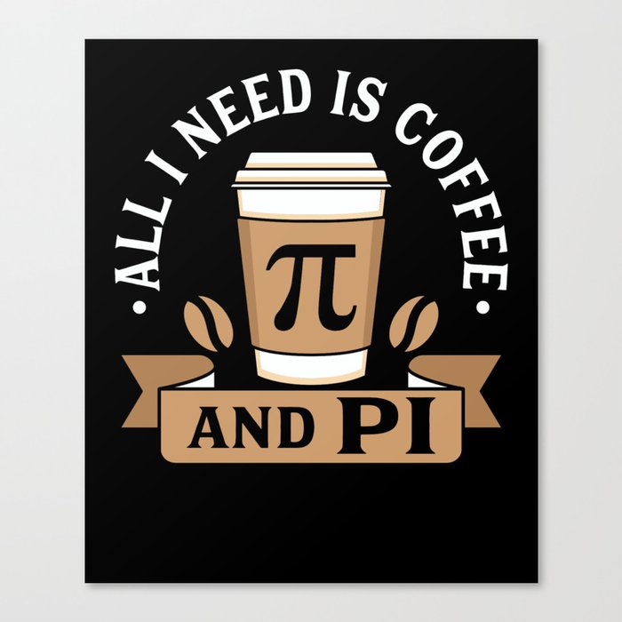 All I Need Is Coffee And Pi Canvas Print