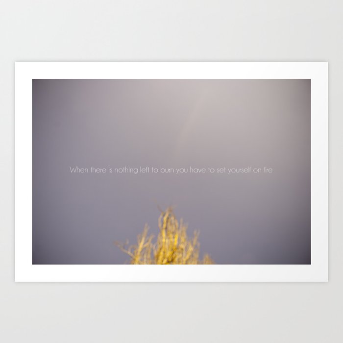 WHEN THERE IS NOTHING LEFT TO BURN Art Print