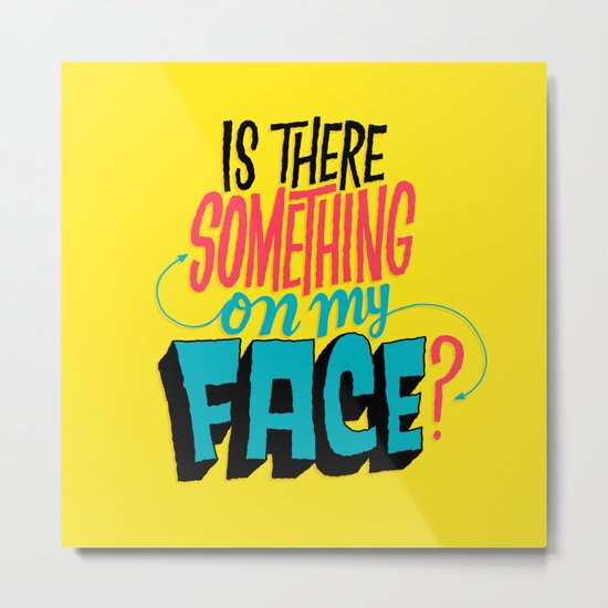 Is There Something On My Face? Metal Print