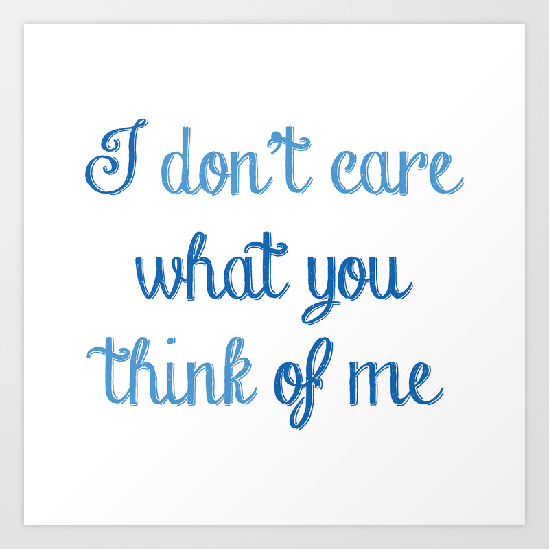 I Don T Care What You Think Of Me Art Print By Amazingvision Society6