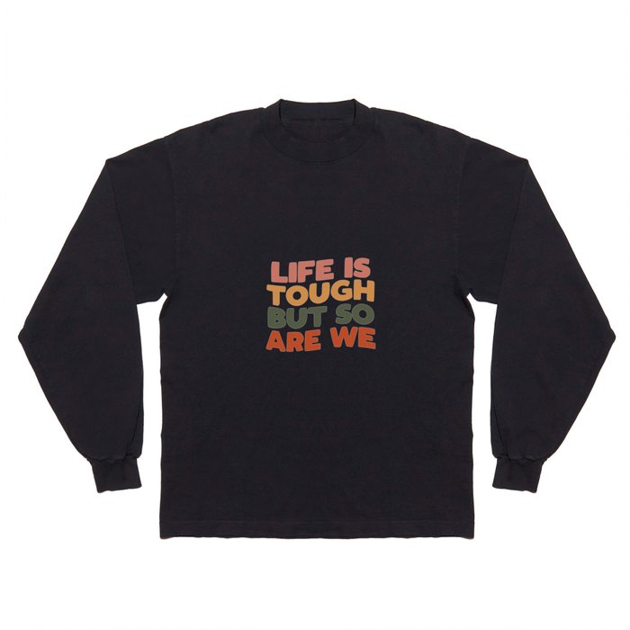 Life is Tough But So Are We Long Sleeve T Shirt