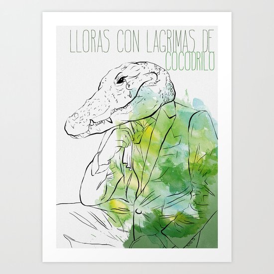 Lloras con lágrimas de cocodrilo (you cry with cocodrile tears) Art Print
