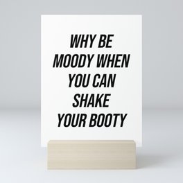 Why be moody when you can shake your booty Mini Art Print