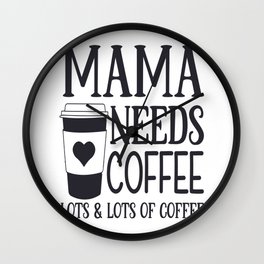 Mama Needs Coffee Lots and Lots of coffee Wall Clock