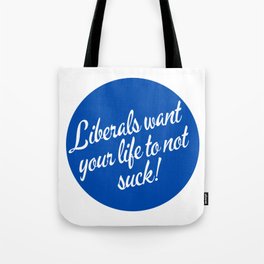 Liberals Want Your Life To Not Suck Tote Bag