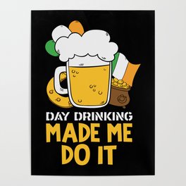 Day Drinking Made Me Do It Funny St Patricks Day Poster