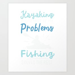 Kayaking Solves Most Of My Problems Fishing Solves The Rest Art Print