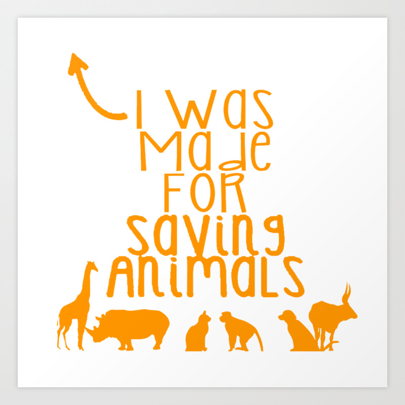 Was Made for Saving AnimalsWas Made for Saving Animals Art Print by  StreetViewProduction | Society6