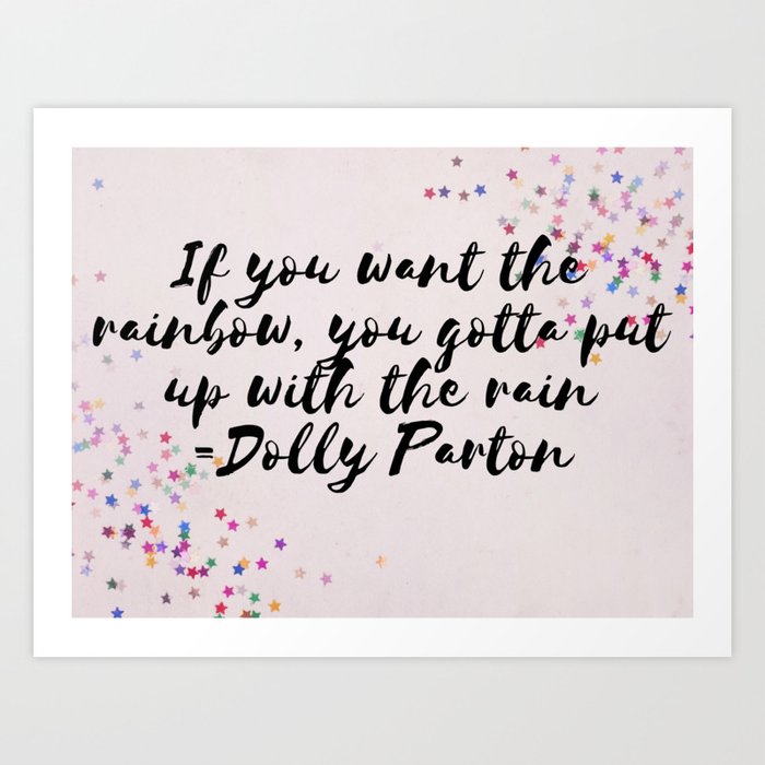 If You Want The Rainbow You Gotta Put Up With The Rain Dolly Parton Quote Art Print By Nicoledesign Society6