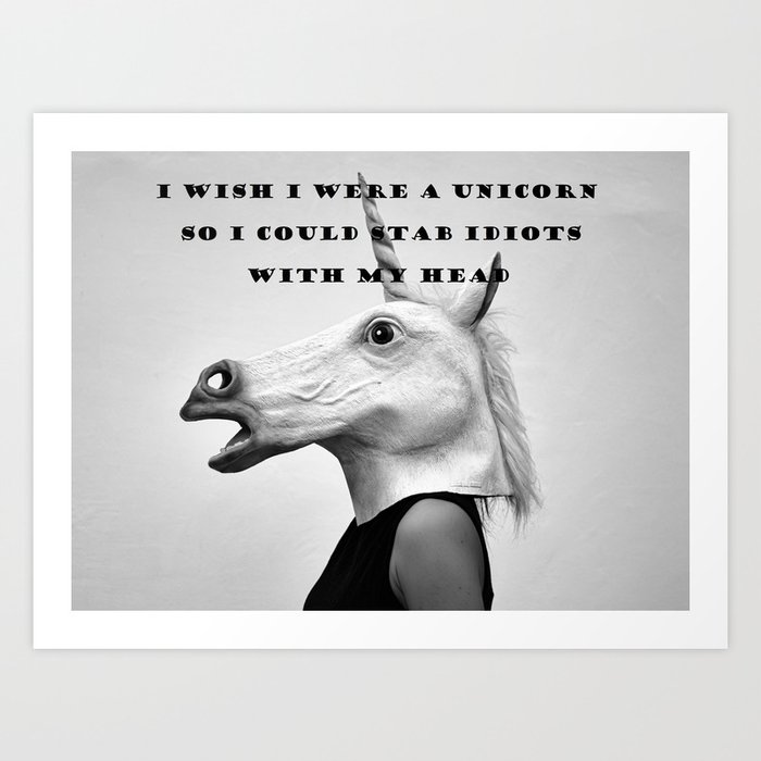 I wish I were a unicorn so I could stab idiots with my head humorous funny meme portrait black and white photograph - photography - photographs Art Print