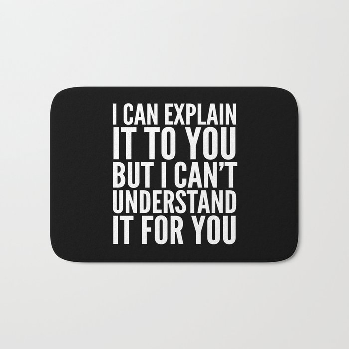 I Can Explain it to You, But I Can't Understand it for You (Black & White) Bath Mat