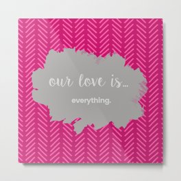 OUR LOVE IS EVERTHING Metal Print
