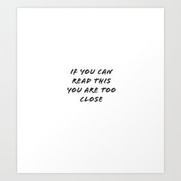 If you can read this you are too close Art Print