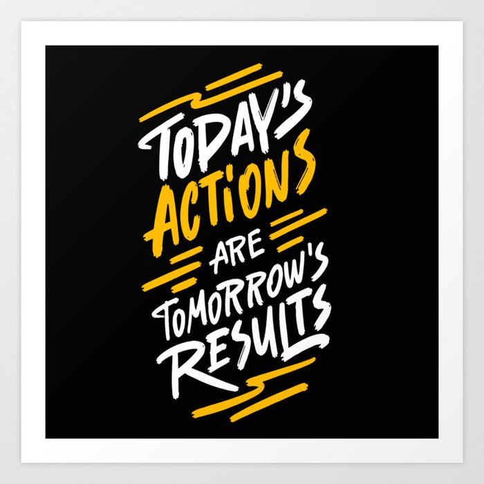 Today S Actions Are Tomorrow S Results Positive Quotes Typography