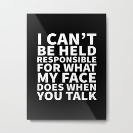 I Can’t Be Held Responsible For What My Face Does When You Talk (Black & White) Metal Print