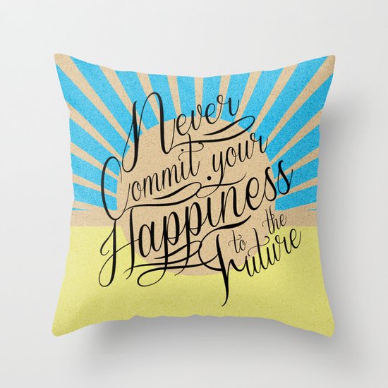 Never Commit your Happiness to the Future Throw Pillow