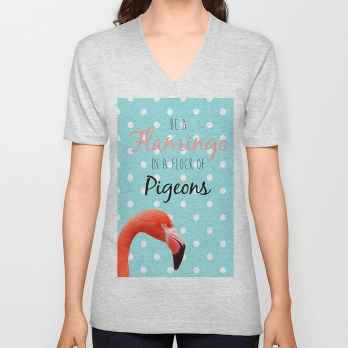 Be a Flamingo in a Flock of Pigeons V Neck T Shirt